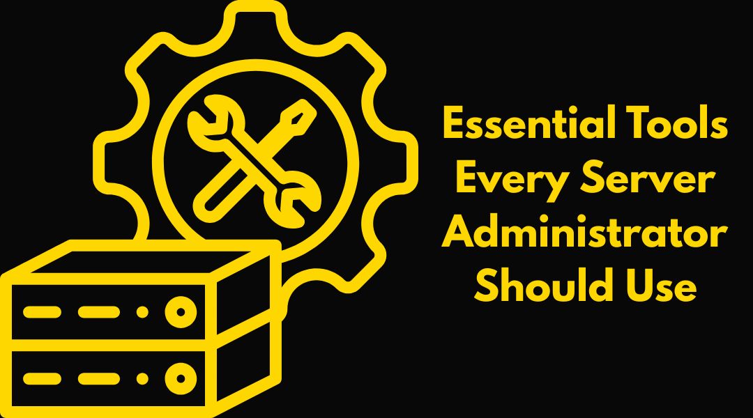 Essential Tools Every Server Administrator Should Use